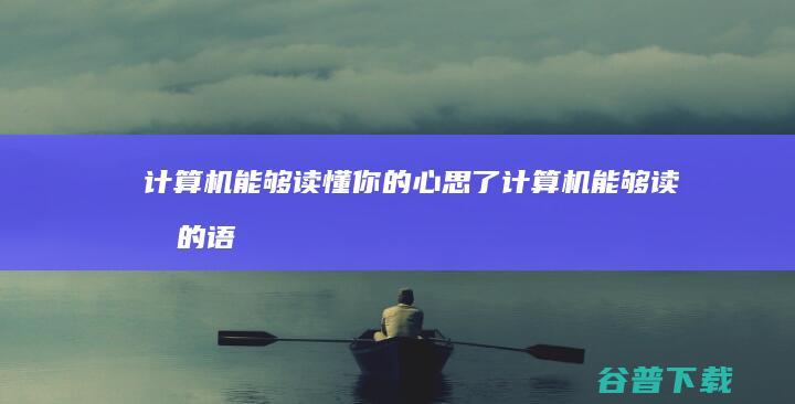 计算机能够读懂你的心思了 (计算机能够读懂的语言)